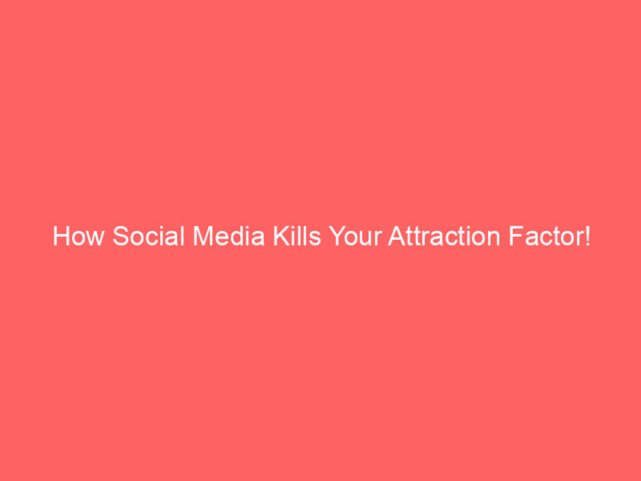 How Social Media Kills Your Attraction Factor!