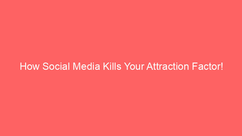 How Social Media Kills Your Attraction Factor! 7 How Social Media Kills Your Attraction Factor!