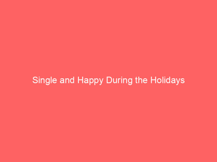 Single and Happy During the Holidays 8 Single and Happy During the Holidays